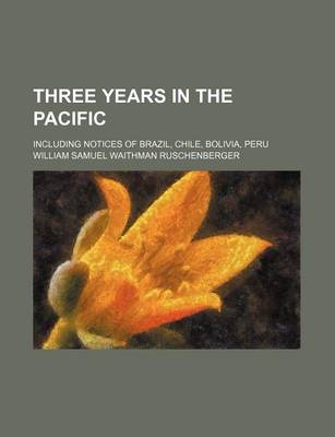 Book cover for Three Years in the Pacific; Including Notices of Brazil, Chile, Bolivia, Peru