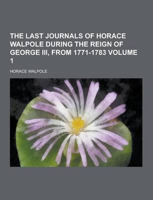 Book cover for The Last Journals of Horace Walpole During the Reign of George III, from 1771-1783 Volume 1