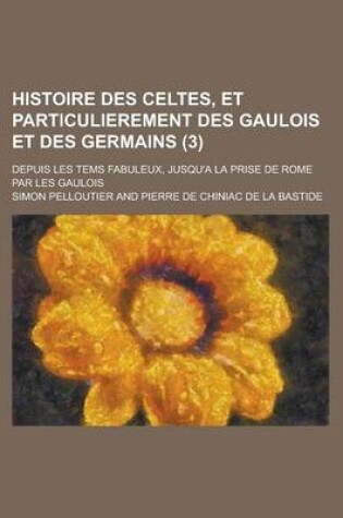 Cover of Histoire Des Celtes, Et Particulierement Des Gaulois Et Des Germains; Depuis Les Tems Fabuleux, Jusqu'a La Prise de Rome Par Les Gaulois (3)