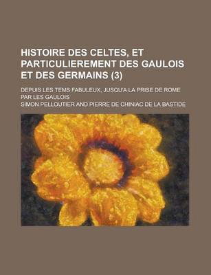 Book cover for Histoire Des Celtes, Et Particulierement Des Gaulois Et Des Germains; Depuis Les Tems Fabuleux, Jusqu'a La Prise de Rome Par Les Gaulois (3)