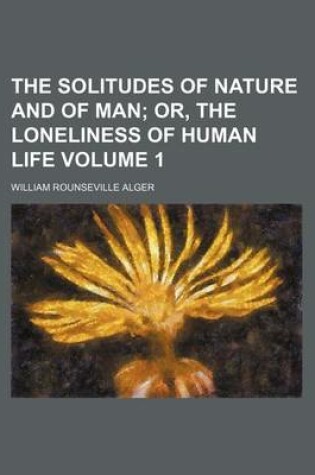 Cover of The Solitudes of Nature and of Man Volume 1; Or, the Loneliness of Human Life