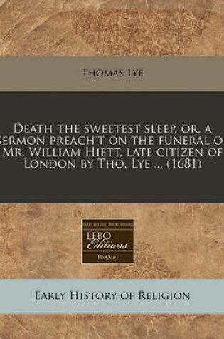 Cover of Death the Sweetest Sleep, Or, a Sermon Preach't on the Funeral of Mr. William Hiett, Late Citizen of London by Tho. Lye ... (1681)