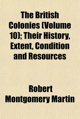 Book cover for The British Colonies (Volume 10); Their History, Extent, Condition and Resources