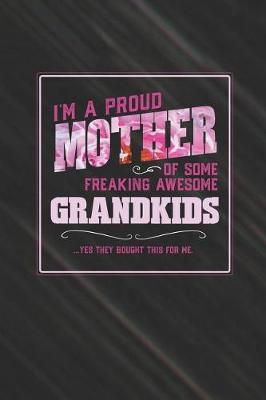 Book cover for I'm A Proud Mother Of Some Freaking Awesome Grandkids ... Yes They Bought This For Me.