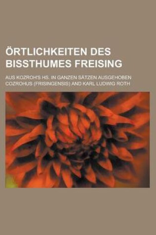 Cover of Ortlichkeiten Des Bissthumes Freising; Aus Kozroh's HS. in Ganzen Satzen Ausgehoben