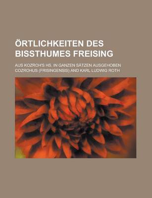 Book cover for Ortlichkeiten Des Bissthumes Freising; Aus Kozroh's HS. in Ganzen Satzen Ausgehoben