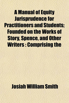 Book cover for A Manual of Equity Jurisprudence for Practitioners and Students; Founded on the Works of Story, Spence, and Other Writers Comprising the Fundamental Principles and the Points of Equity Usually Occurring in General Practice