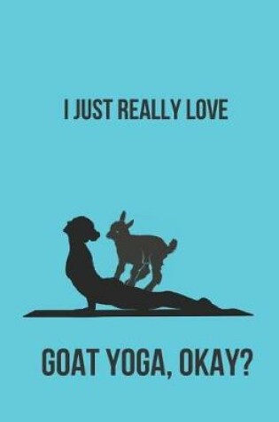 Cover of I Just Really Love Goat Yoga, Okay?