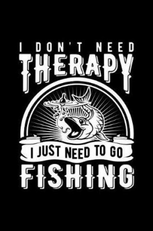 Cover of I Don't Need Therapy I Just Need to Go Fishing