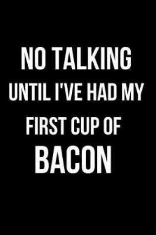 Cover of No Talking Until I've Had My First Cup of Bacon