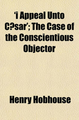 Cover of 'I Appeal Unto Caesar'; The Case of the Conscientious Objector