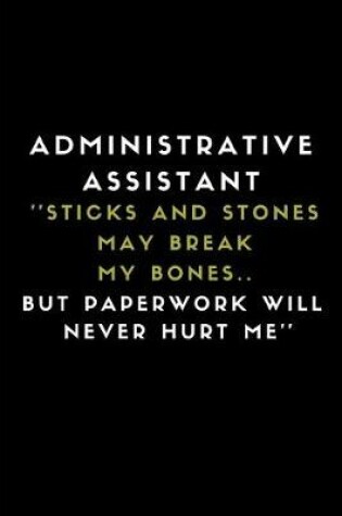 Cover of Administrative Assistant ''sticks and Stones May Break My Bones.. But Paperwork Will Never Hurt Me''