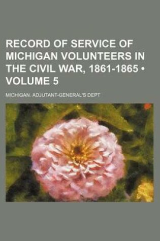 Cover of Record of Service of Michigan Volunteers in the Civil War, 1861-1865 (Volume 5)