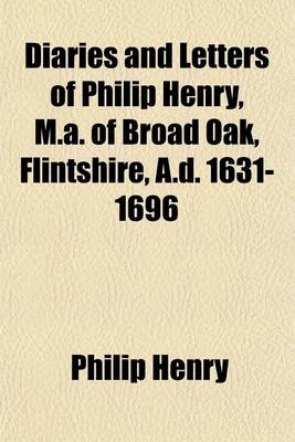 Book cover for Diaries and Letters of Philip Henry, M.A. of Broad Oak, Flintshire, A.D. 1631-1696