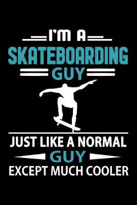 Cover of I'm A Skateboarding Guy Just Like A Normal Guy Except Much Cooler Journal