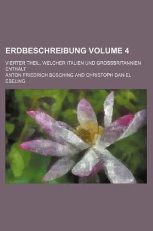 Cover of Erdbeschreibung; Vierter Theil, Welcher Italien Und Grossbritannien Enthalt Volume 4