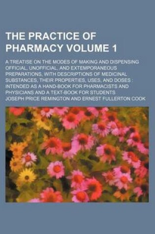 Cover of The Practice of Pharmacy; A Treatise on the Modes of Making and Dispensing Official, Unofficial, and Extemporaneous Preparations, with Descriptions of Medicinal Substances, Their Properties, Uses, and Doses