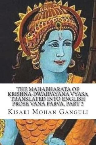 Cover of The Mahabharata of Krishna-Dwaipayana Vyasa Translated into English Prose Vana Parva, Part 2