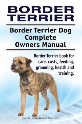 Book cover for Border Terrier. Border Terrier Dog Complete Owners Manual. Border Terrier book for care, costs, feeding, grooming, health and training.