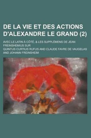 Cover of de La Vie Et Des Actions D'Alexandre Le Grand; Avec Le Latin a Cote, & Les Supplemens de Jean Freinshemius Sur (2 )