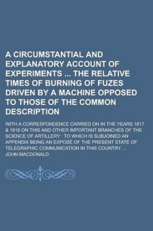 Cover of A Circumstantial and Explanatory Account of Experiments the Relative Times of Burning of Fuzes Driven by a Machine Opposed to Those of the Common Description; With a Correspondence Carried on in the Years 1817 & 1818 on This and Other