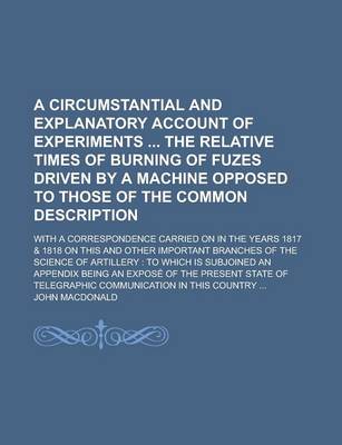 Book cover for A Circumstantial and Explanatory Account of Experiments the Relative Times of Burning of Fuzes Driven by a Machine Opposed to Those of the Common Description; With a Correspondence Carried on in the Years 1817 & 1818 on This and Other