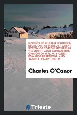 Book cover for Opinion of Charles O'Conor, Esq'r, on the Treasury Agent System of Cotton Seizures in the South, Also Concurring Opinion of Wm. M. Evarts, Edwards Pierrepont, and James T. Brady, Esq'rs