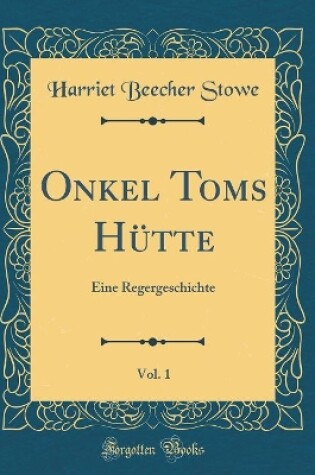 Cover of Onkel Toms Hütte, Vol. 1: Eine Regergeschichte (Classic Reprint)