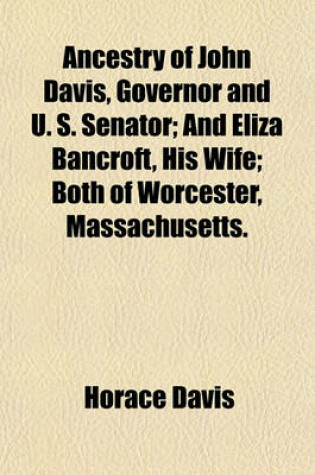 Cover of Ancestry of John Davis, Governor and U. S. Senator; And Eliza Bancroft, His Wife; Both of Worcester, Massachusetts.