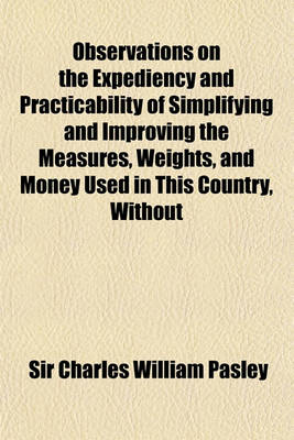 Book cover for Observations on the Expediency and Practicability of Simplifying and Improving the Measures, Weights, and Money Used in This Country, Without Materially Altering the Present Standards