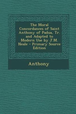 Cover of The Moral Concordances of Saint Anthony of Padua, Tr. and Adapted to Modern Use by J.M. Neale