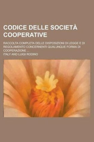 Cover of Codice Delle Societa Cooperative; Raccolta Completa Delle Disposizioni Di Legge E Di Regolamento Concernenti Qualunque Forma Di Cooperazione ...