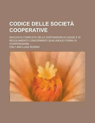 Book cover for Codice Delle Societa Cooperative; Raccolta Completa Delle Disposizioni Di Legge E Di Regolamento Concernenti Qualunque Forma Di Cooperazione ...