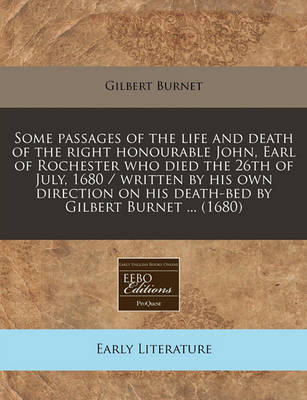 Book cover for Some Passages of the Life and Death of the Right Honourable John, Earl of Rochester Who Died the 26th of July, 1680 / Written by His Own Direction on His Death-Bed by Gilbert Burnet ... (1680)