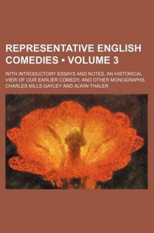 Cover of Representative English Comedies (Volume 3); With Introductory Essays and Notes, an Historical View of Our Earlier Comedy, and Other Monographs