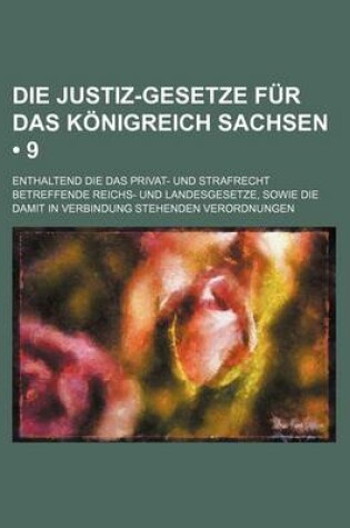 Cover of Die Justiz-Gesetze Fur Das Konigreich Sachsen (9); Enthaltend Die Das Privat- Und Strafrecht Betreffende Reichs- Und Landesgesetze, Sowie Die Damit in Verbindung Stehenden Verordnungen