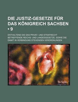 Book cover for Die Justiz-Gesetze Fur Das Konigreich Sachsen (9); Enthaltend Die Das Privat- Und Strafrecht Betreffende Reichs- Und Landesgesetze, Sowie Die Damit in Verbindung Stehenden Verordnungen