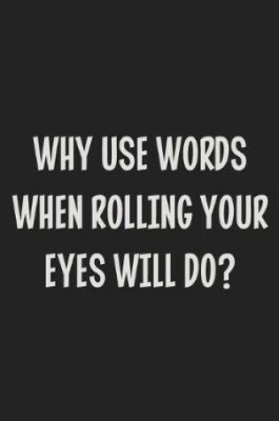 Cover of Why Use Words When Rolling Your Eyes Will Do?