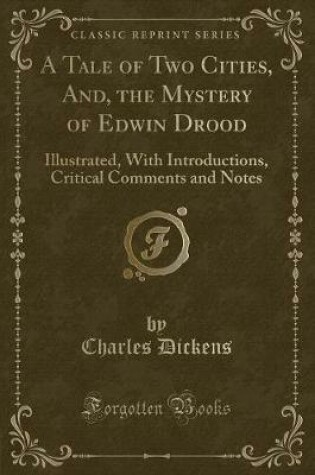 Cover of A Tale of Two Cities, And, the Mystery of Edwin Drood: Illustrated, With Introductions, Critical Comments and Notes (Classic Reprint)
