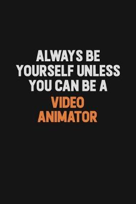Book cover for Always Be Yourself Unless You Can Be A video animator