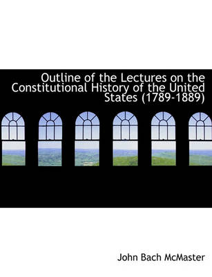 Book cover for Outline of the Lectures on the Constitutional History of the United States (1789-1889)