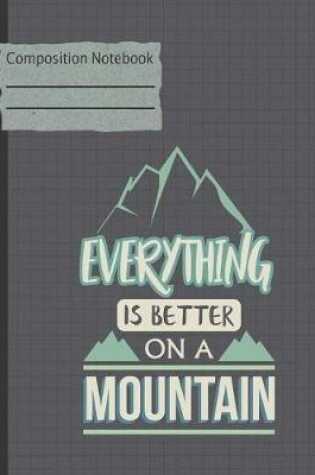 Cover of Everything Is Better on a Mountain Composition Notebook - Wide Ruled