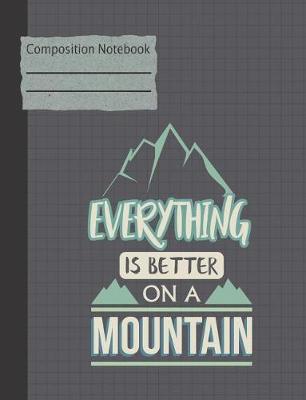 Book cover for Everything Is Better on a Mountain Composition Notebook - Wide Ruled