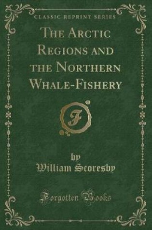 Cover of The Arctic Regions and the Northern Whale-Fishery (Classic Reprint)