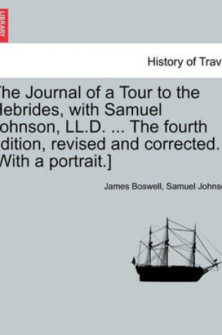 Cover of The Journal of a Tour to the Hebrides, with Samuel Johnson, LL.D. ... the Fourth Edition, Revised and Corrected. [With a Portrait.] the Fourth Edition.