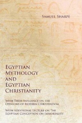Cover of Egyptian Mythology and Egyptian Christianity - With Their Influence on the Opinions of Modern Christendom - With Additional Lecture on the Egyptian Conception on Immortality