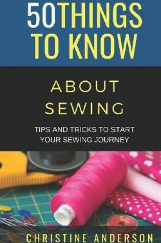 Cover of 50 Things to Know About Sewing