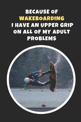 Book cover for Because Of Wakeboarding I Have An Upper Grip On All Of My Adult Problems