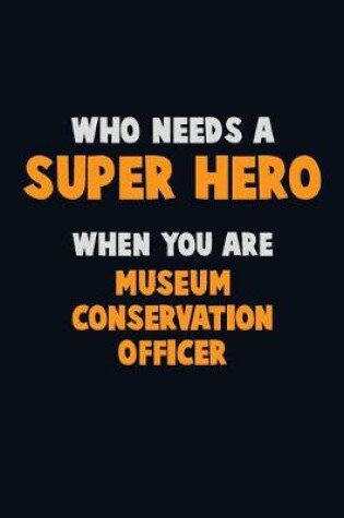 Cover of Who Need A SUPER HERO, When You Are Museum Conservation Officer