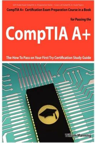 Cover of Comptia A+ Exam Preparation Course in a Book for Passing the Comptia A+ Certified Exam - The How to Pass on Your First Try Certification Study Guide